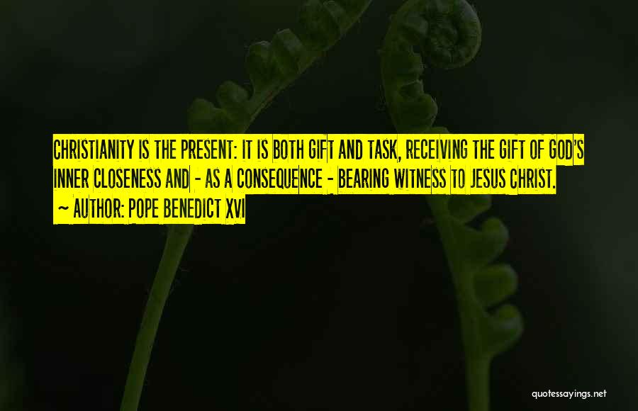 Pope Benedict XVI Quotes: Christianity Is The Present: It Is Both Gift And Task, Receiving The Gift Of God's Inner Closeness And - As