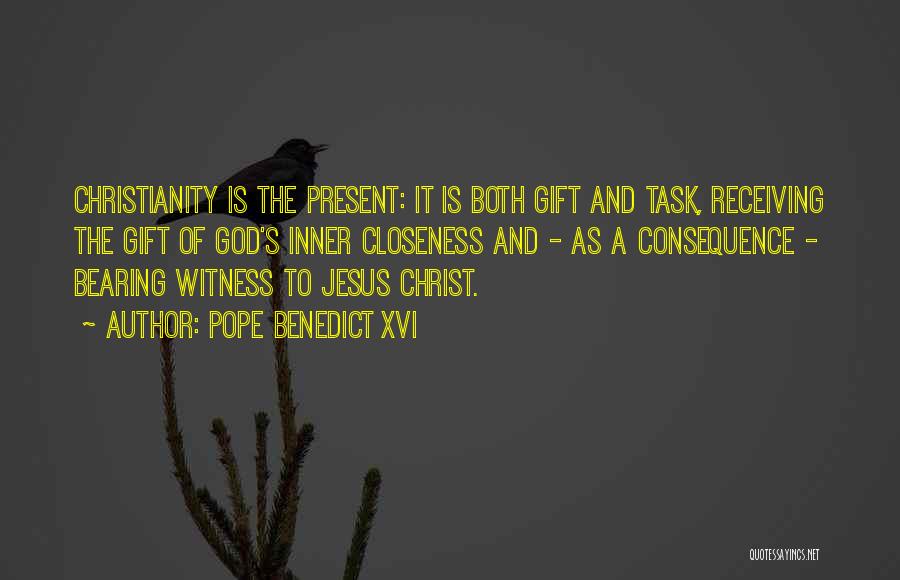 Pope Benedict XVI Quotes: Christianity Is The Present: It Is Both Gift And Task, Receiving The Gift Of God's Inner Closeness And - As