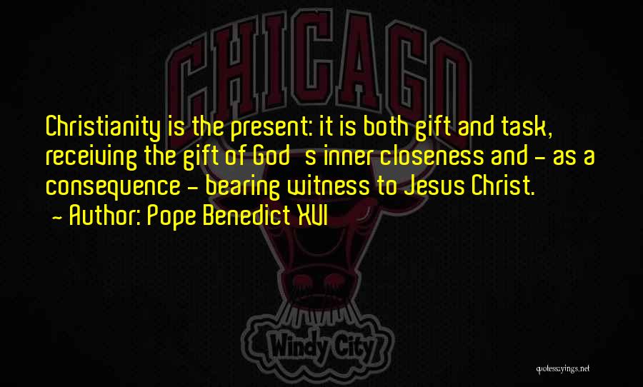 Pope Benedict XVI Quotes: Christianity Is The Present: It Is Both Gift And Task, Receiving The Gift Of God's Inner Closeness And - As