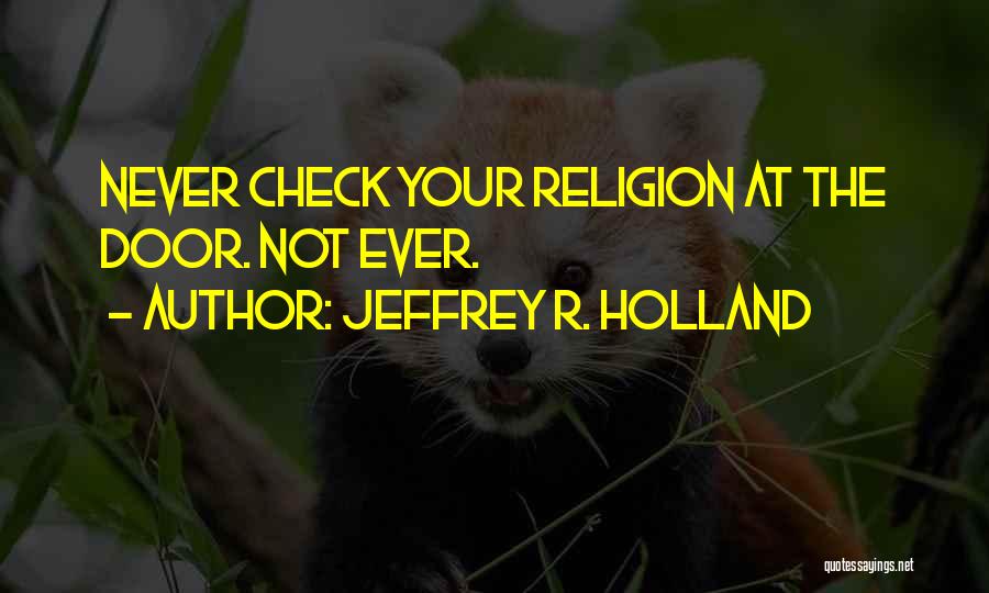 Jeffrey R. Holland Quotes: Never Check Your Religion At The Door. Not Ever.