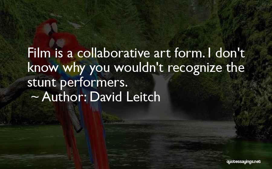 David Leitch Quotes: Film Is A Collaborative Art Form. I Don't Know Why You Wouldn't Recognize The Stunt Performers.