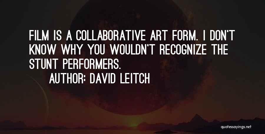David Leitch Quotes: Film Is A Collaborative Art Form. I Don't Know Why You Wouldn't Recognize The Stunt Performers.