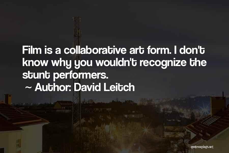 David Leitch Quotes: Film Is A Collaborative Art Form. I Don't Know Why You Wouldn't Recognize The Stunt Performers.