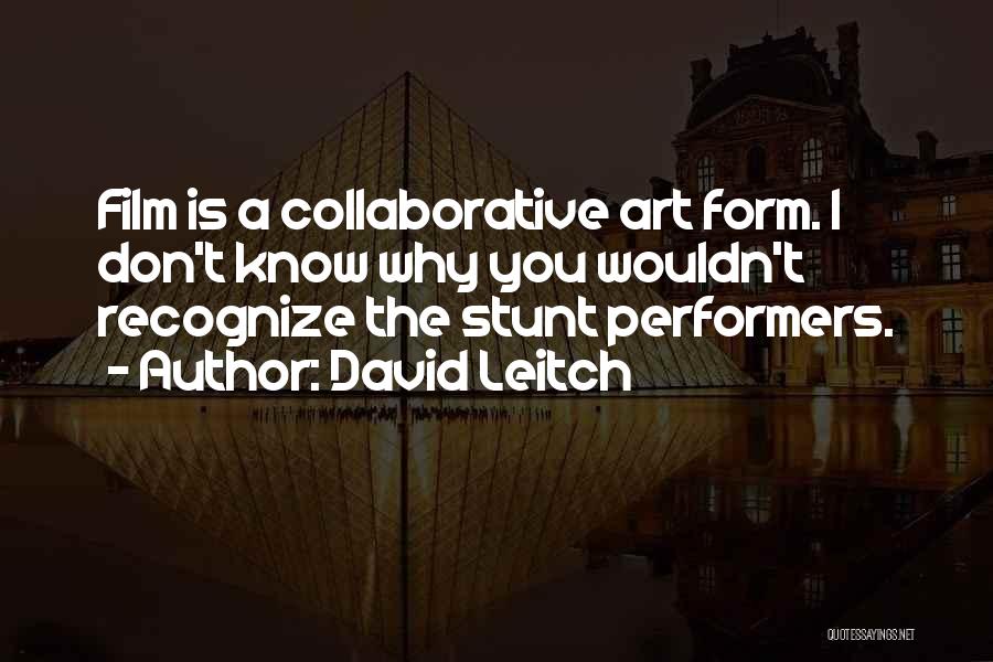 David Leitch Quotes: Film Is A Collaborative Art Form. I Don't Know Why You Wouldn't Recognize The Stunt Performers.