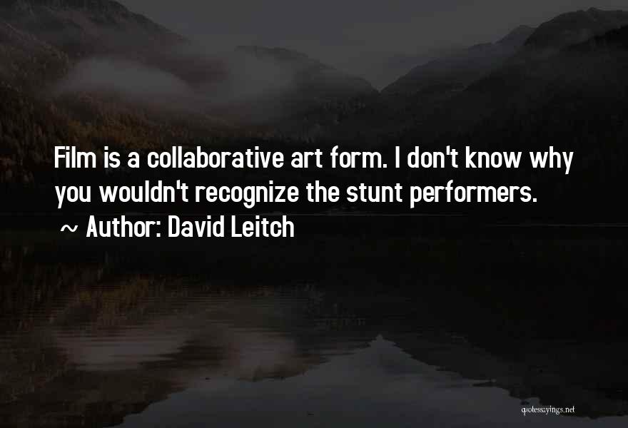 David Leitch Quotes: Film Is A Collaborative Art Form. I Don't Know Why You Wouldn't Recognize The Stunt Performers.