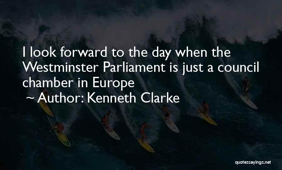 Kenneth Clarke Quotes: I Look Forward To The Day When The Westminster Parliament Is Just A Council Chamber In Europe
