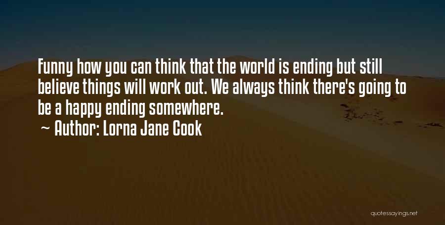 Lorna Jane Cook Quotes: Funny How You Can Think That The World Is Ending But Still Believe Things Will Work Out. We Always Think