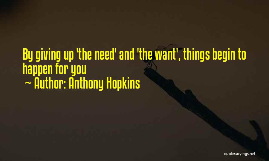 Anthony Hopkins Quotes: By Giving Up 'the Need' And 'the Want', Things Begin To Happen For You
