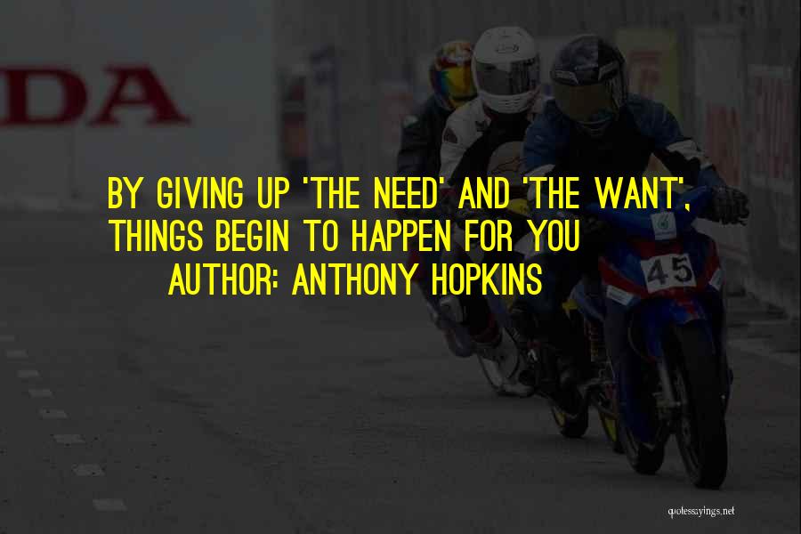 Anthony Hopkins Quotes: By Giving Up 'the Need' And 'the Want', Things Begin To Happen For You