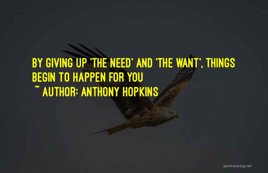 Anthony Hopkins Quotes: By Giving Up 'the Need' And 'the Want', Things Begin To Happen For You