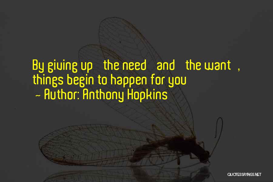 Anthony Hopkins Quotes: By Giving Up 'the Need' And 'the Want', Things Begin To Happen For You