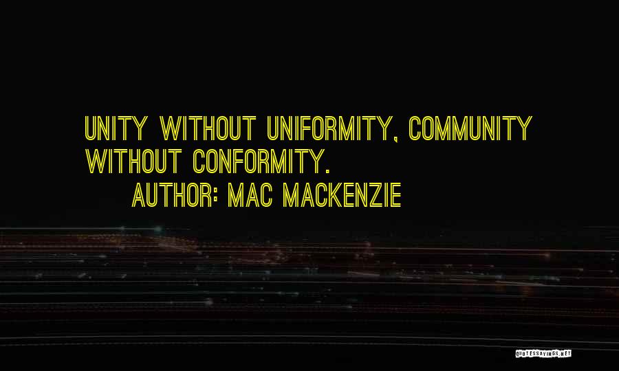 Mac MacKenzie Quotes: Unity Without Uniformity, Community Without Conformity.