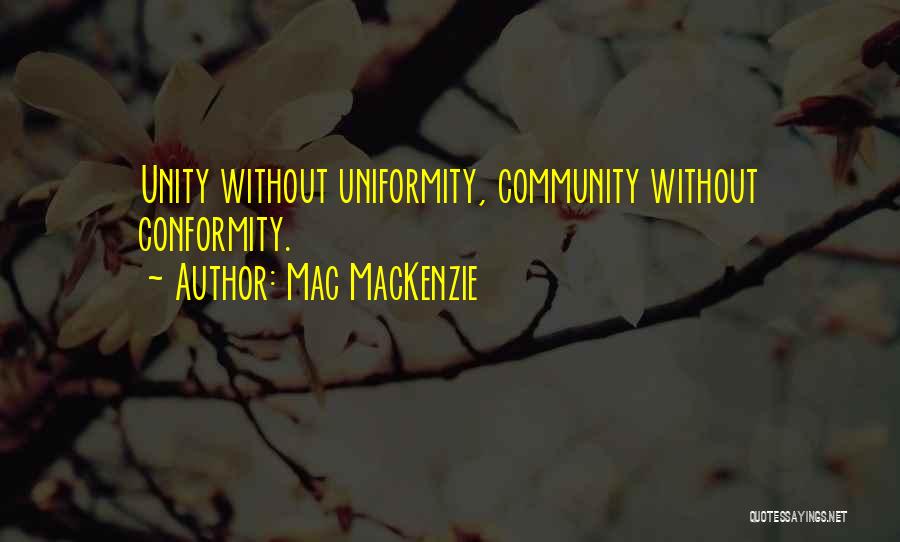 Mac MacKenzie Quotes: Unity Without Uniformity, Community Without Conformity.