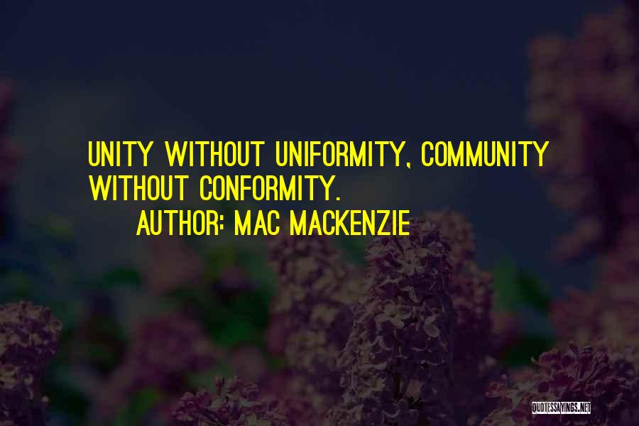 Mac MacKenzie Quotes: Unity Without Uniformity, Community Without Conformity.