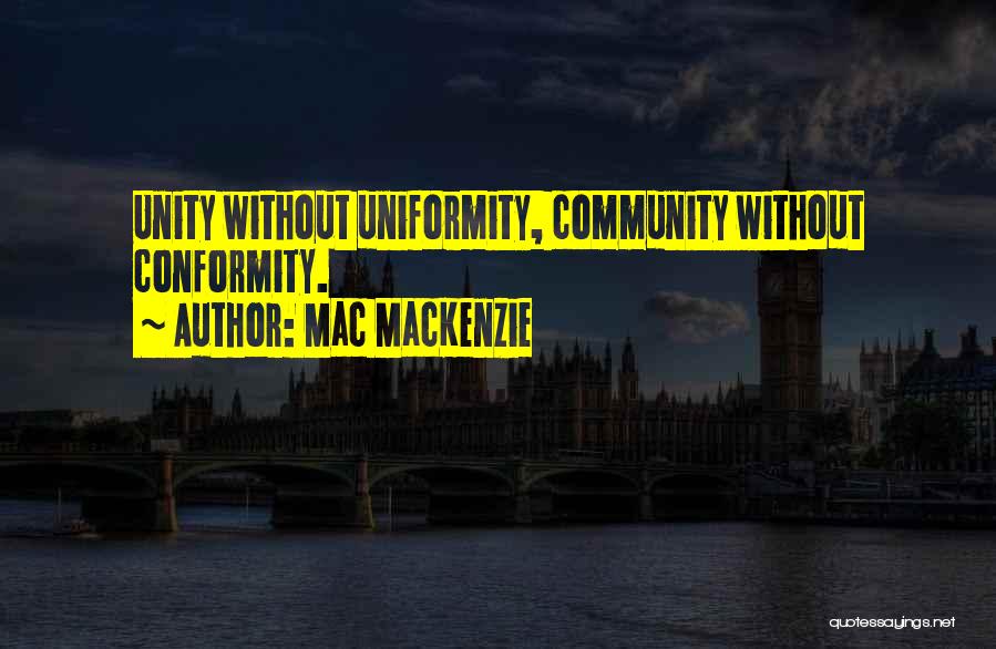 Mac MacKenzie Quotes: Unity Without Uniformity, Community Without Conformity.