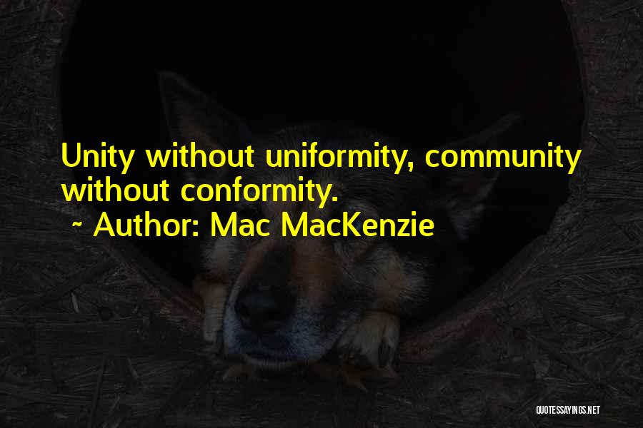 Mac MacKenzie Quotes: Unity Without Uniformity, Community Without Conformity.