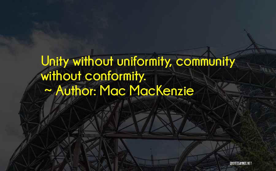 Mac MacKenzie Quotes: Unity Without Uniformity, Community Without Conformity.