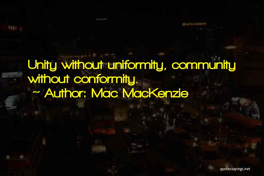 Mac MacKenzie Quotes: Unity Without Uniformity, Community Without Conformity.