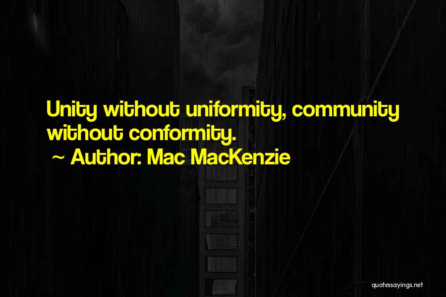 Mac MacKenzie Quotes: Unity Without Uniformity, Community Without Conformity.