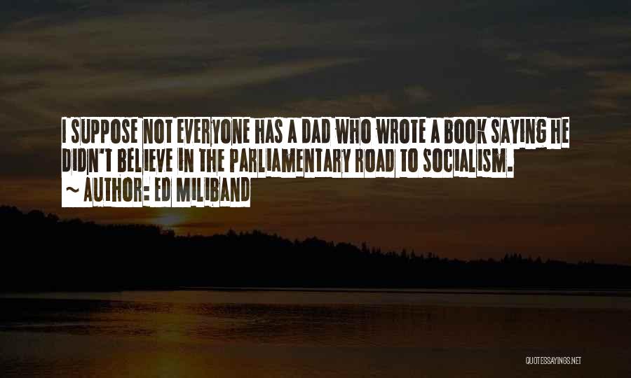 Ed Miliband Quotes: I Suppose Not Everyone Has A Dad Who Wrote A Book Saying He Didn't Believe In The Parliamentary Road To