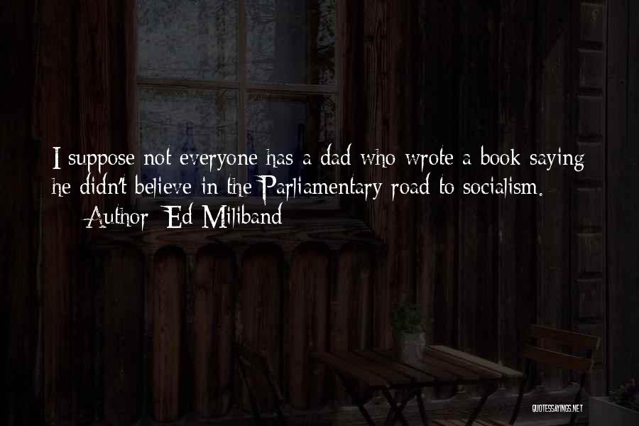 Ed Miliband Quotes: I Suppose Not Everyone Has A Dad Who Wrote A Book Saying He Didn't Believe In The Parliamentary Road To