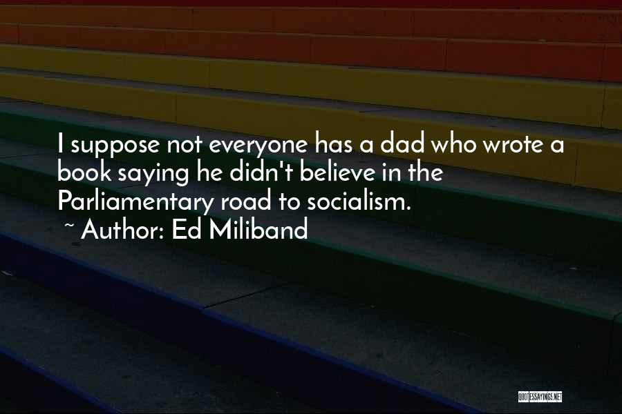 Ed Miliband Quotes: I Suppose Not Everyone Has A Dad Who Wrote A Book Saying He Didn't Believe In The Parliamentary Road To