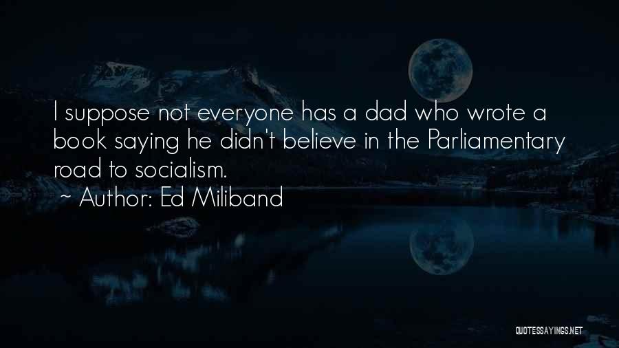 Ed Miliband Quotes: I Suppose Not Everyone Has A Dad Who Wrote A Book Saying He Didn't Believe In The Parliamentary Road To