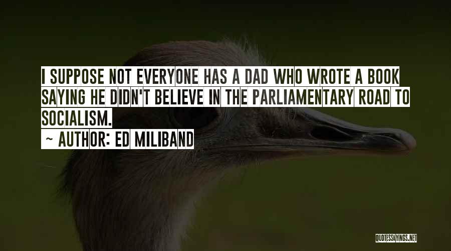 Ed Miliband Quotes: I Suppose Not Everyone Has A Dad Who Wrote A Book Saying He Didn't Believe In The Parliamentary Road To