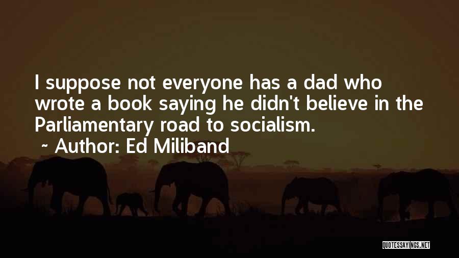 Ed Miliband Quotes: I Suppose Not Everyone Has A Dad Who Wrote A Book Saying He Didn't Believe In The Parliamentary Road To