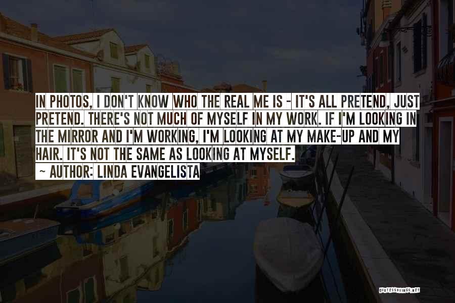 Linda Evangelista Quotes: In Photos, I Don't Know Who The Real Me Is - It's All Pretend, Just Pretend. There's Not Much Of