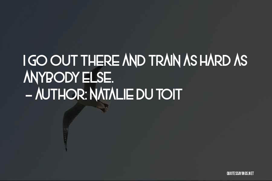 Natalie Du Toit Quotes: I Go Out There And Train As Hard As Anybody Else.