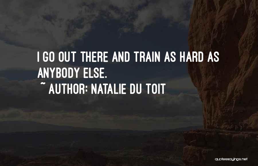 Natalie Du Toit Quotes: I Go Out There And Train As Hard As Anybody Else.