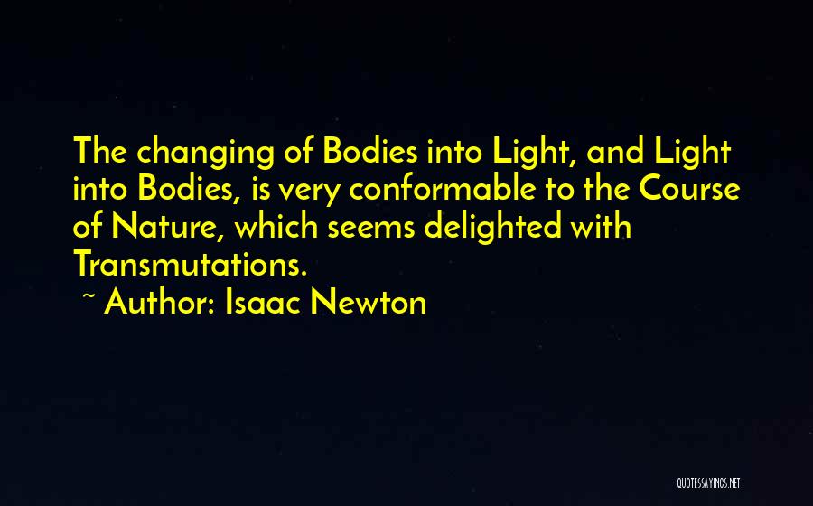 Isaac Newton Quotes: The Changing Of Bodies Into Light, And Light Into Bodies, Is Very Conformable To The Course Of Nature, Which Seems