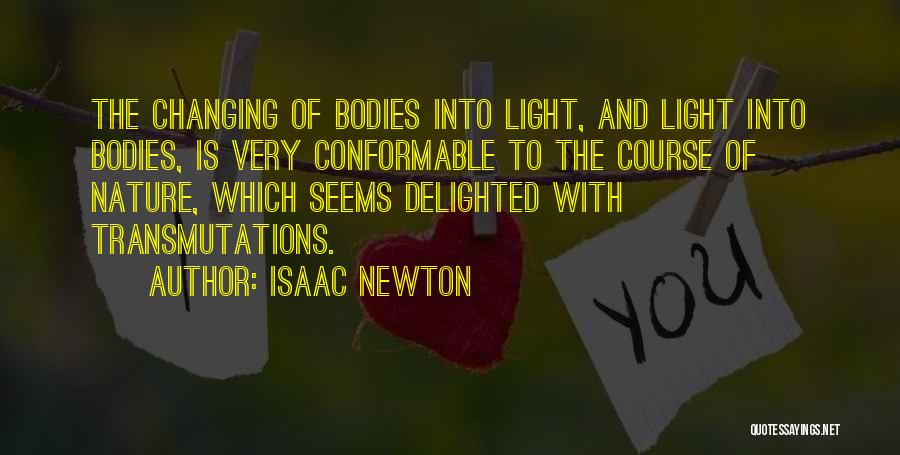 Isaac Newton Quotes: The Changing Of Bodies Into Light, And Light Into Bodies, Is Very Conformable To The Course Of Nature, Which Seems
