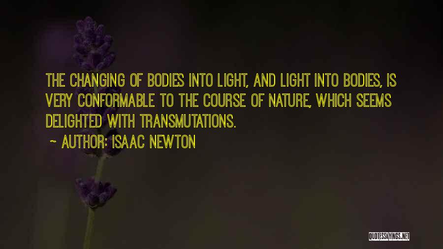 Isaac Newton Quotes: The Changing Of Bodies Into Light, And Light Into Bodies, Is Very Conformable To The Course Of Nature, Which Seems