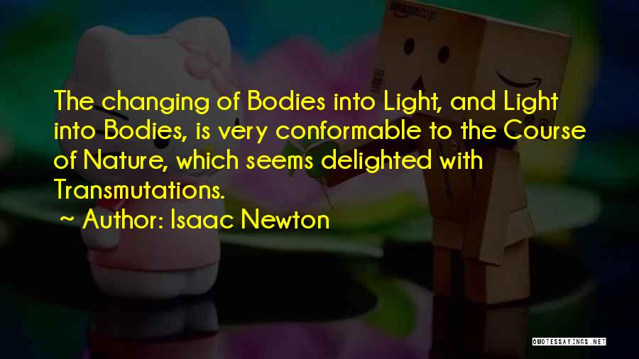 Isaac Newton Quotes: The Changing Of Bodies Into Light, And Light Into Bodies, Is Very Conformable To The Course Of Nature, Which Seems