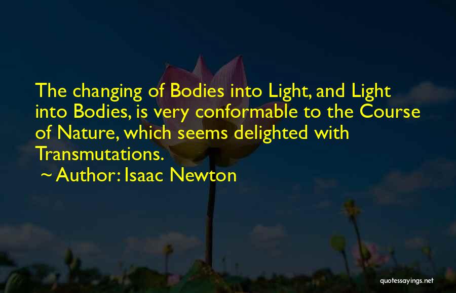 Isaac Newton Quotes: The Changing Of Bodies Into Light, And Light Into Bodies, Is Very Conformable To The Course Of Nature, Which Seems