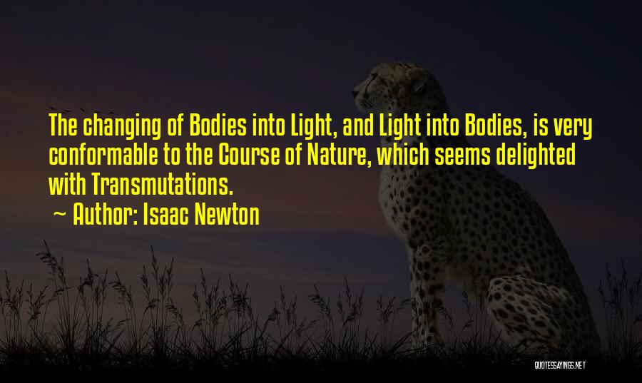 Isaac Newton Quotes: The Changing Of Bodies Into Light, And Light Into Bodies, Is Very Conformable To The Course Of Nature, Which Seems