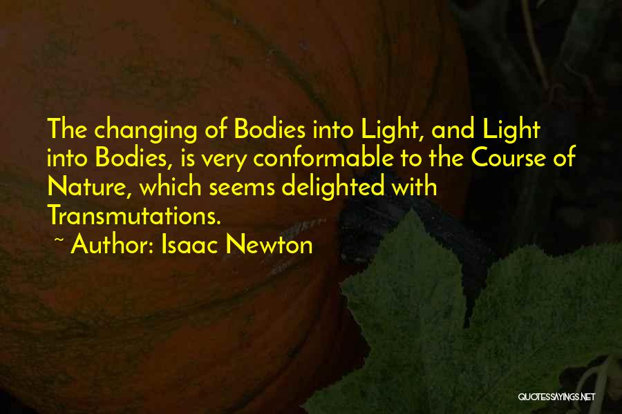 Isaac Newton Quotes: The Changing Of Bodies Into Light, And Light Into Bodies, Is Very Conformable To The Course Of Nature, Which Seems