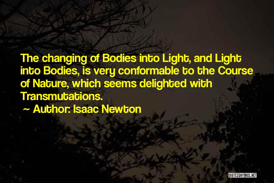 Isaac Newton Quotes: The Changing Of Bodies Into Light, And Light Into Bodies, Is Very Conformable To The Course Of Nature, Which Seems