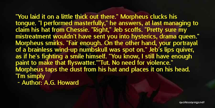 A.G. Howard Quotes: You Laid It On A Little Thick Out There. Morpheus Clucks His Tongue. I Performed Masterfully, He Answers, At Last