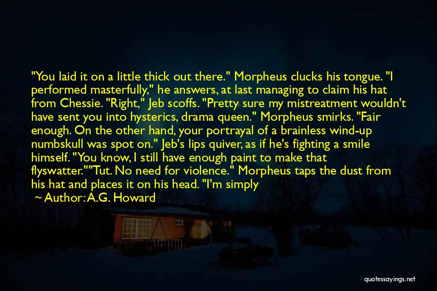 A.G. Howard Quotes: You Laid It On A Little Thick Out There. Morpheus Clucks His Tongue. I Performed Masterfully, He Answers, At Last