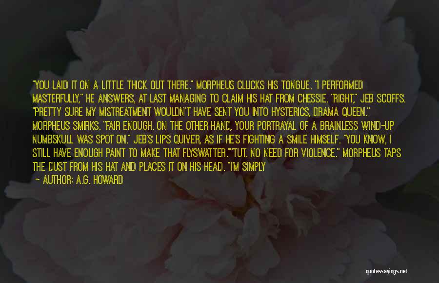 A.G. Howard Quotes: You Laid It On A Little Thick Out There. Morpheus Clucks His Tongue. I Performed Masterfully, He Answers, At Last
