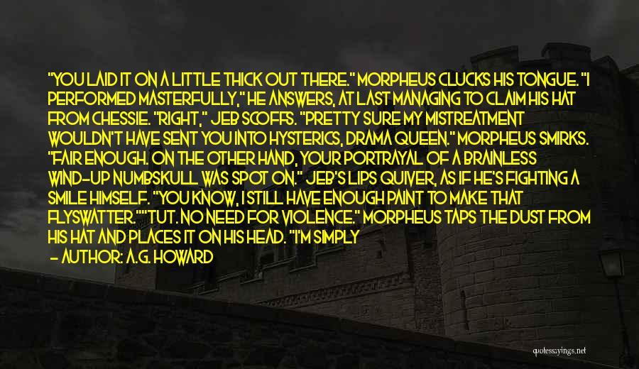 A.G. Howard Quotes: You Laid It On A Little Thick Out There. Morpheus Clucks His Tongue. I Performed Masterfully, He Answers, At Last