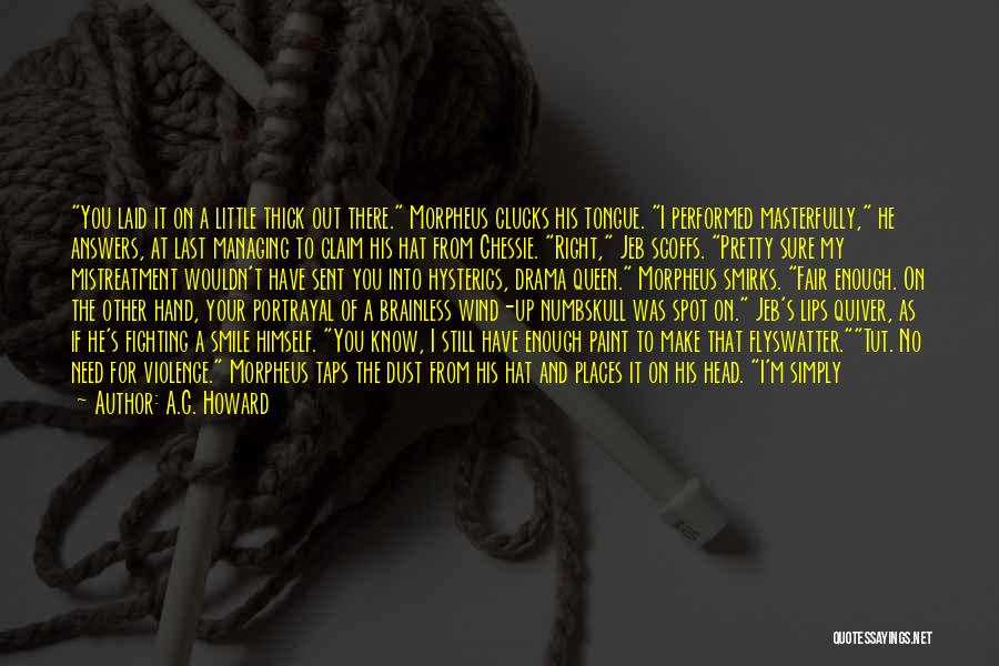 A.G. Howard Quotes: You Laid It On A Little Thick Out There. Morpheus Clucks His Tongue. I Performed Masterfully, He Answers, At Last