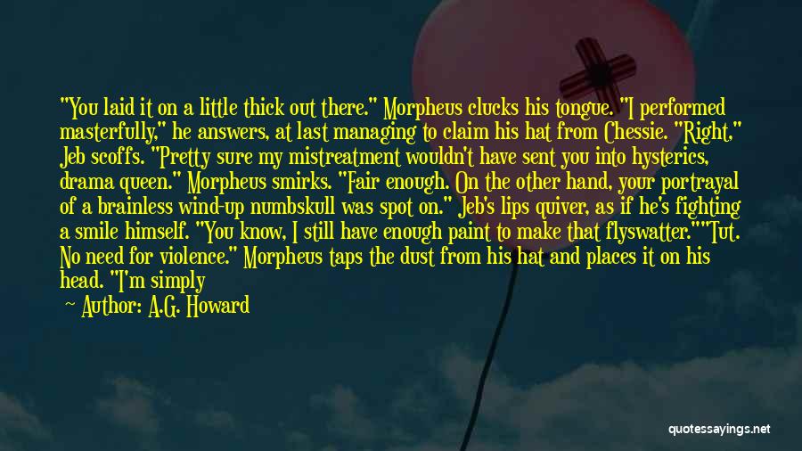 A.G. Howard Quotes: You Laid It On A Little Thick Out There. Morpheus Clucks His Tongue. I Performed Masterfully, He Answers, At Last