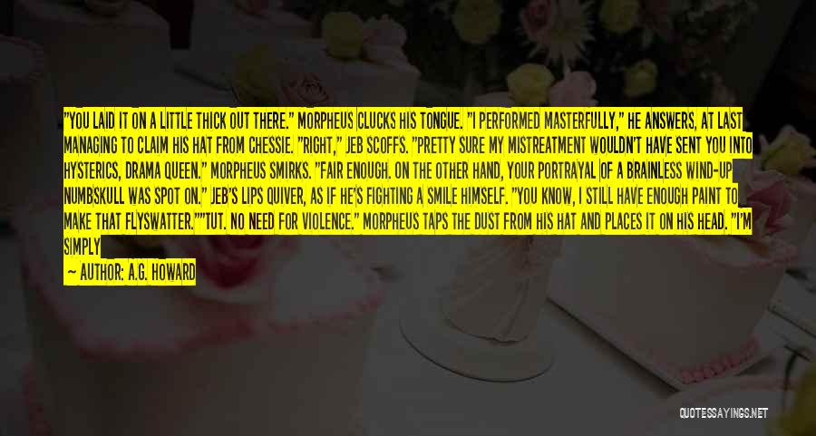 A.G. Howard Quotes: You Laid It On A Little Thick Out There. Morpheus Clucks His Tongue. I Performed Masterfully, He Answers, At Last