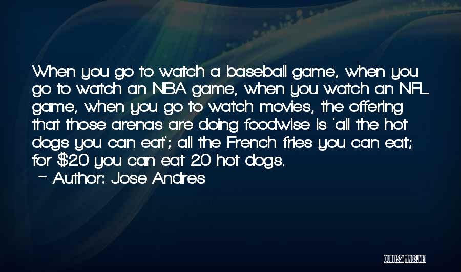 Jose Andres Quotes: When You Go To Watch A Baseball Game, When You Go To Watch An Nba Game, When You Watch An