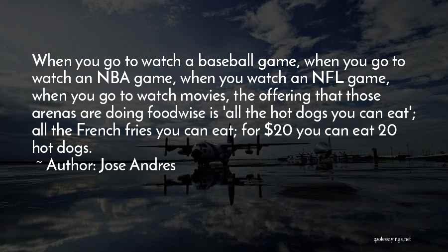 Jose Andres Quotes: When You Go To Watch A Baseball Game, When You Go To Watch An Nba Game, When You Watch An