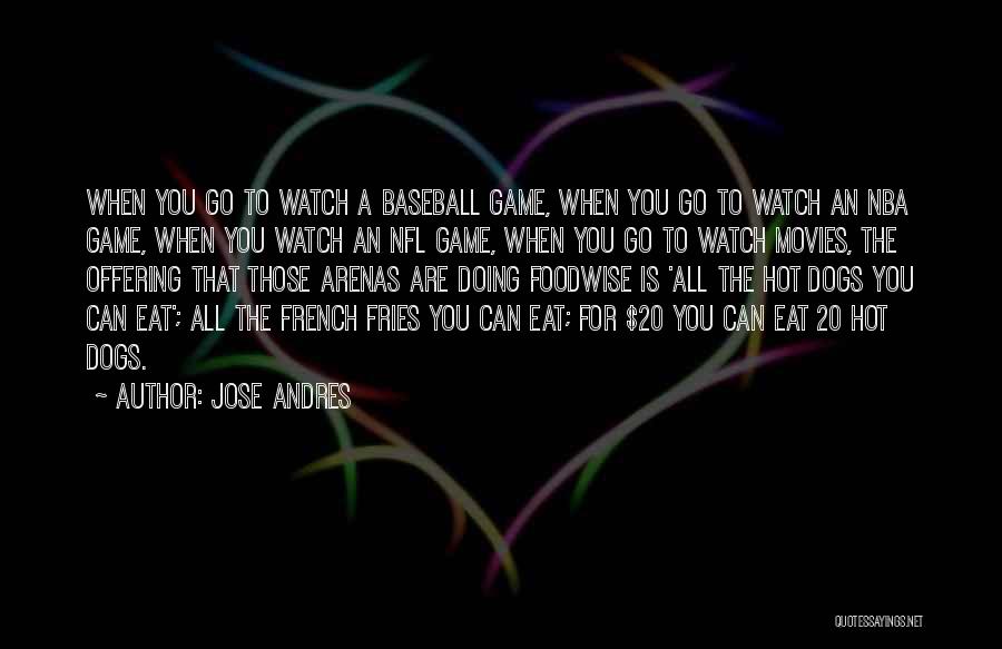 Jose Andres Quotes: When You Go To Watch A Baseball Game, When You Go To Watch An Nba Game, When You Watch An